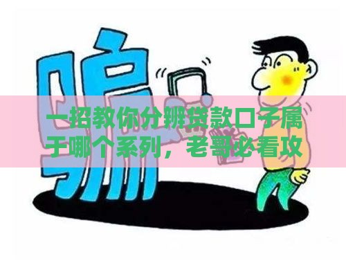 一招教你分辨贷款口子属于哪个系列，老哥必看攻略！