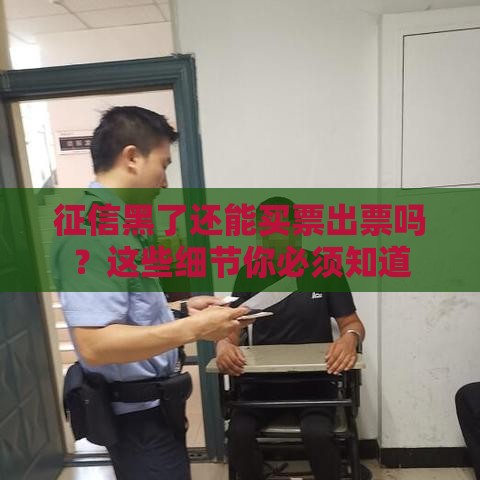 征信黑了还能买票出票吗？这些细节你必须知道