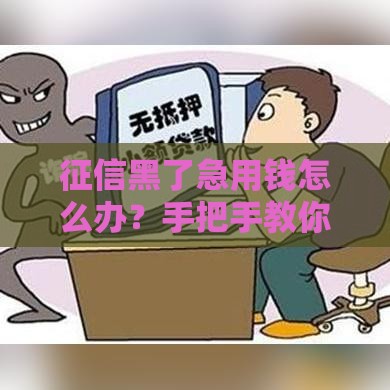 征信黑了急用钱怎么办？手把手教你破解贷款难题！