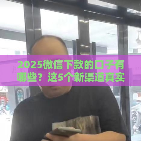 2025微信下款的口子有哪些？这5个新渠道真实靠谱！
