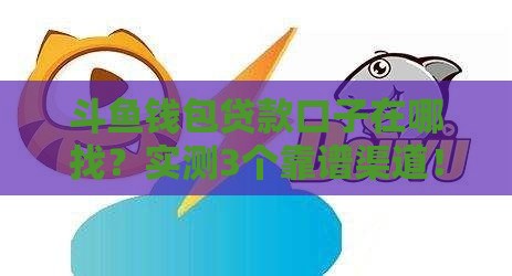 斗鱼钱包贷款口子在哪找？实测3个靠谱渠道！