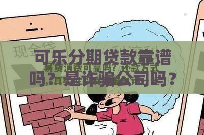 可乐分期贷款靠谱吗？是诈骗公司吗？实测揭秘真实情况！