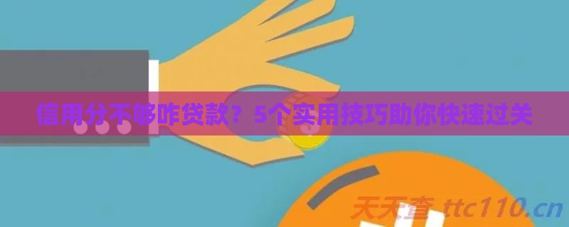 信用分不够咋贷款？5个实用技巧助你快速过关