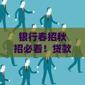 银行春招秋招必看！贷款岗上岸攻略与内部流程解析