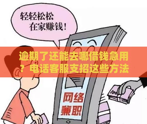逾期了还能去哪借钱急用？电话客服支招这些方法靠谱！
