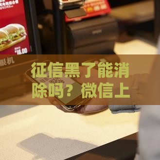 征信黑了能消除吗？微信上这些方法真的靠谱吗？