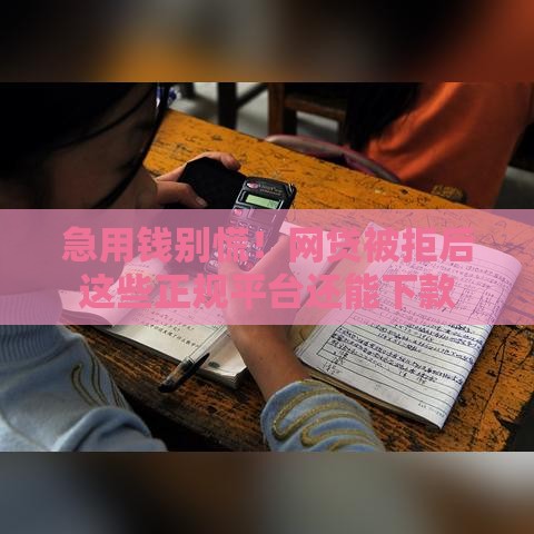 急用钱别慌！网贷被拒后这些正规平台还能下款