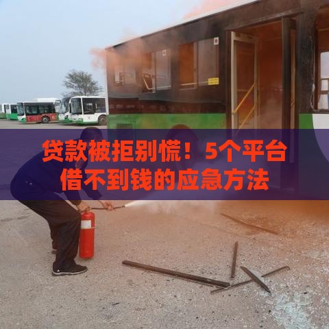 贷款被拒别慌！5个平台借不到钱的应急方法