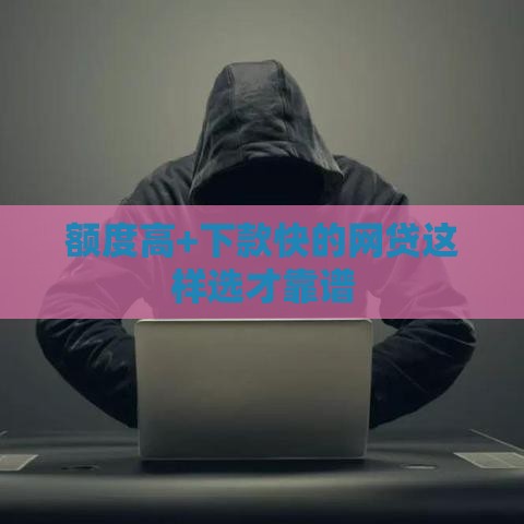 额度高+下款快的网贷这样选才靠谱