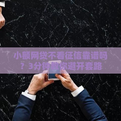 小额网贷不看征信靠谱吗？3分钟教你避开套路