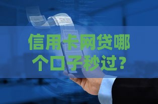 信用卡网贷哪个口子秒过？实测3个快速下款攻略！