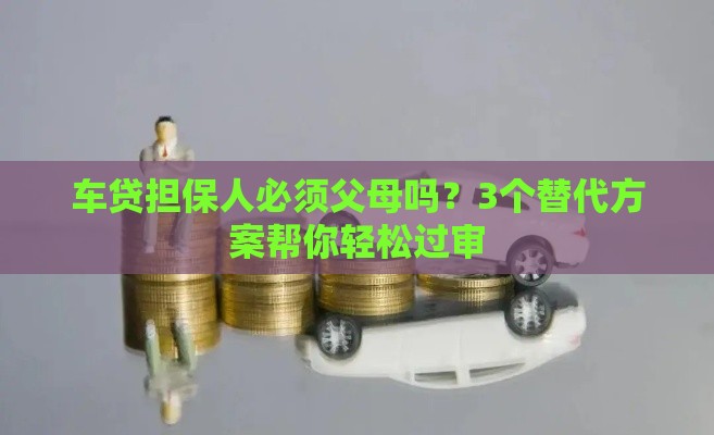 车贷担保人必须父母吗？3个替代方案帮你轻松过审