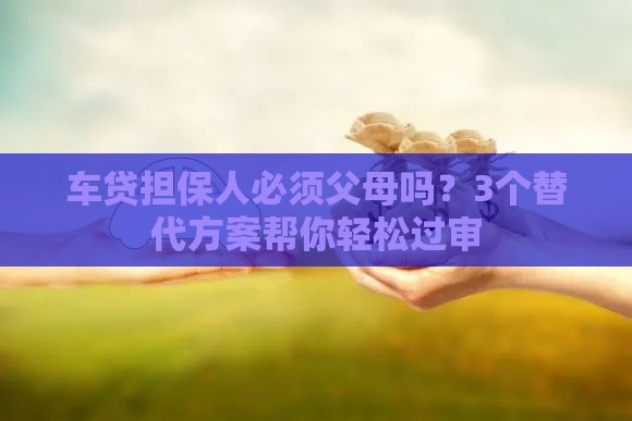 车贷担保人必须父母吗？3个替代方案帮你轻松过审
