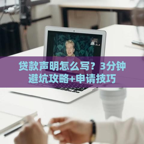 贷款声明怎么写？3分钟避坑攻略+申请技巧