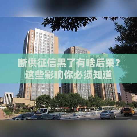 断供征信黑了有啥后果？这些影响你必须知道