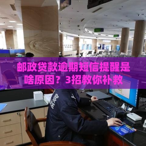 邮政贷款逾期短信提醒是啥原因？3招教你补救