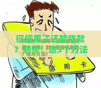 征信黑了还能贷款？别慌！这5个方法或许能帮你