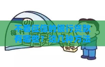 不看征信的银行贷款有哪些？这几种方法让你轻松解决资金难题