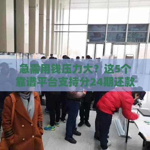急需用钱压力大？这5个靠谱平台支持分24期还款！