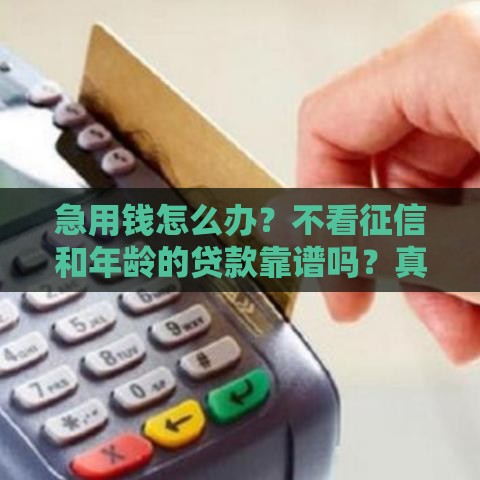 急用钱怎么办？不看征信和年龄的贷款靠谱吗？真实情况解析