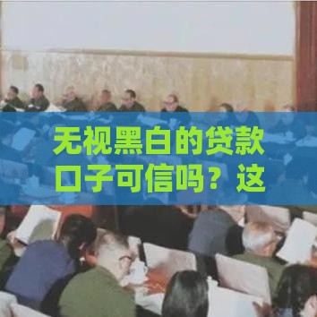 无视黑白的贷款口子可信吗？这些真相必须知道！