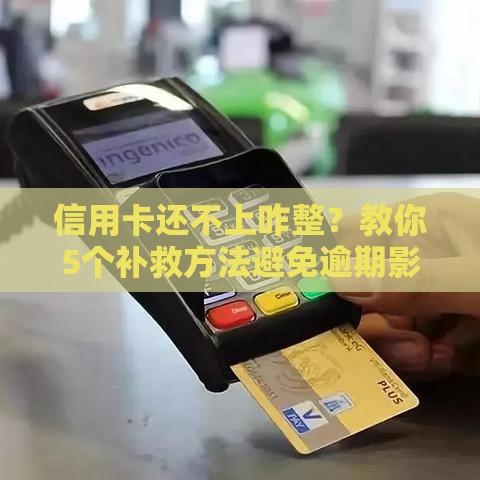 信用卡还不上咋整？教你5个补救方法避免逾期影响信用