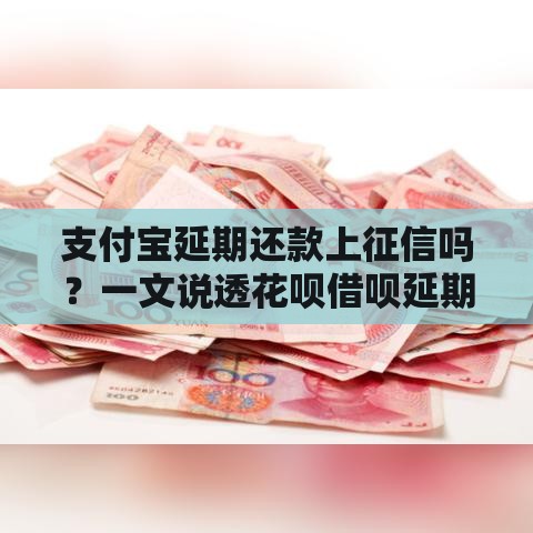 支付宝延期还款上征信吗？一文说透花呗借呗延期真相