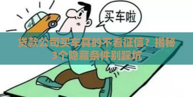 贷款公司买车真的不看征信？揭秘3个隐藏条件别踩坑