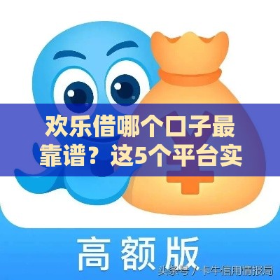 欢乐借哪个口子最靠谱？这5个平台实测避坑，轻松解决资金难题