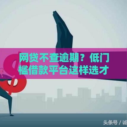 网贷不查逾期？低门槛借款平台这样选才安全！