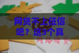 网贷不上征信吧？这3个真相你必须要看！