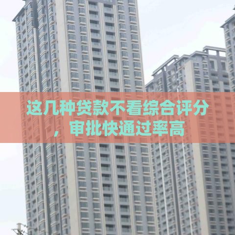 这几种贷款不看综合评分，审批快通过率高