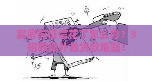 买房前征信花了怎么办？3招教你补救贷款难题！