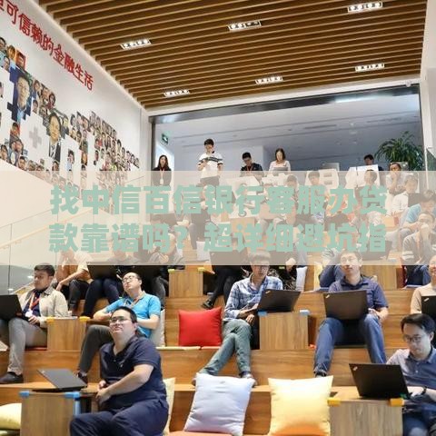 找中信百信银行客服办贷款靠谱吗？超详细避坑指南来了！