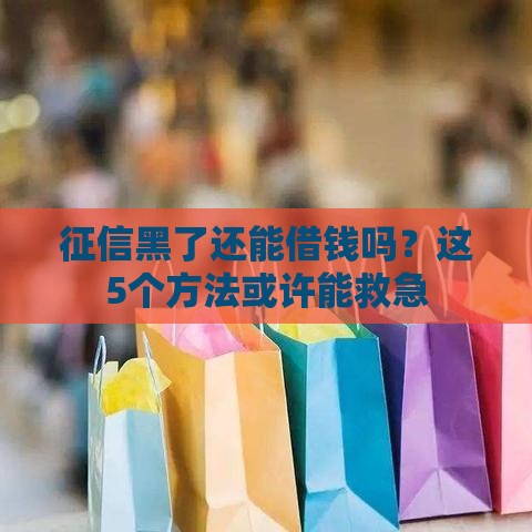 征信黑了还能借钱吗？这5个方法或许能救急