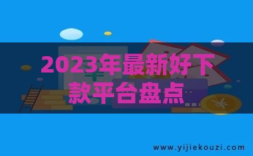 2023年最新好下款平台盘点
