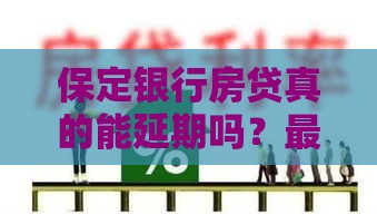 保定银行房贷真的能延期吗？最新政策详细解读