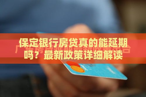 保定银行房贷真的能延期吗？最新政策详细解读