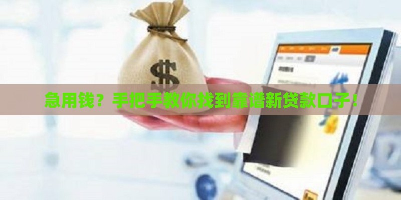 急用钱？手把手教你找到靠谱新贷款口子！