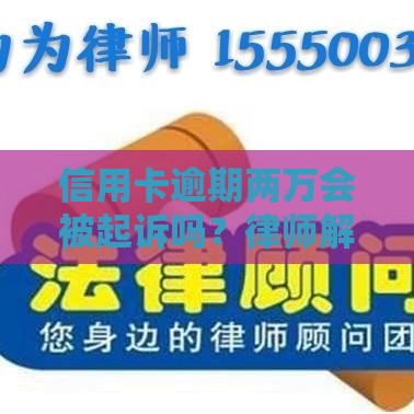 信用卡逾期两万会被起诉吗？律师解读这些情况要当心！