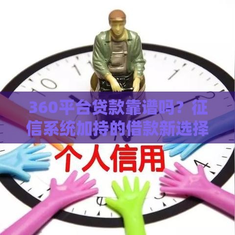 360平台贷款靠谱吗？征信系统加持的借款新选择！