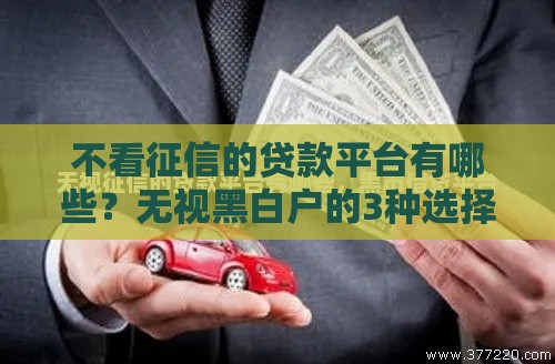 不看征信的贷款平台有哪些？无视黑白户的3种选择