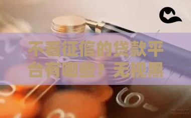 不看征信的贷款平台有哪些？无视黑白户的3种选择