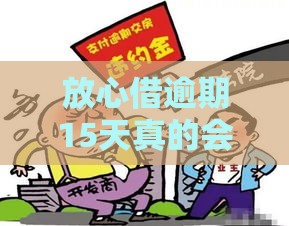放心借逾期15天真的会被起诉吗？过来人告诉你真相！