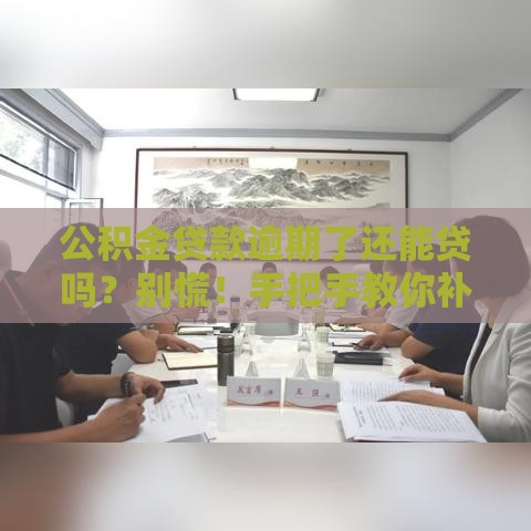 公积金贷款逾期了还能贷吗？别慌！手把手教你补救方案