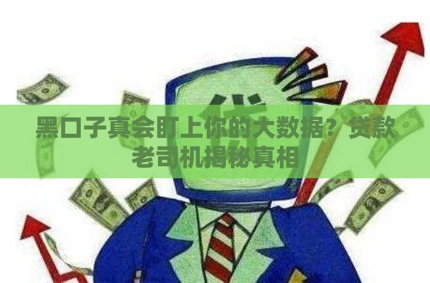 黑口子真会盯上你的大数据？贷款老司机揭秘真相