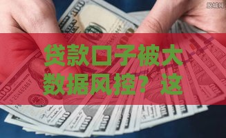 贷款口子被大数据风控？这5个避坑技巧必看！