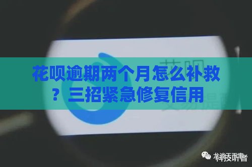 花呗逾期两个月怎么补救？三招紧急修复信用