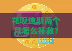 花呗逾期两个月怎么补救？三招紧急修复信用