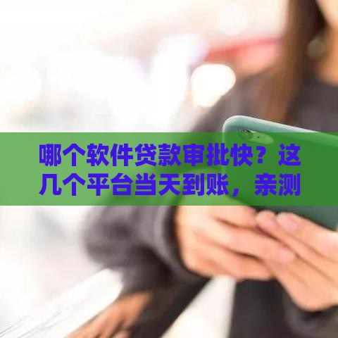 哪个软件贷款审批快？这几个平台当天到账，亲测靠谱！